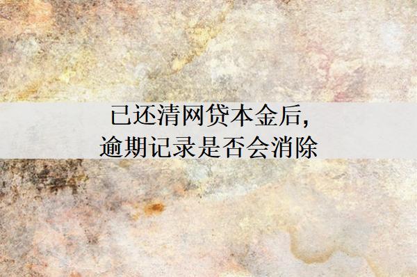 已還清網(wǎng)貸本金后,逾期記錄是否會消除？