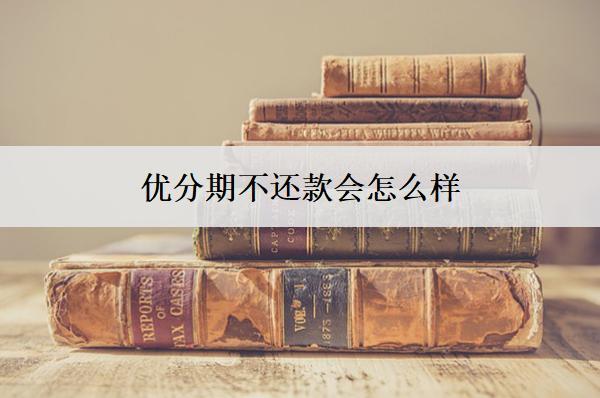 優(yōu)分期不還款會(huì)怎么樣？