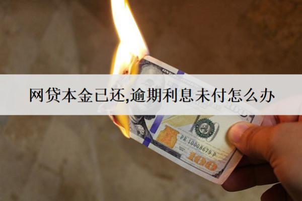 網(wǎng)貸本金已還,逾期利息未付怎么辦？會怎么樣？
