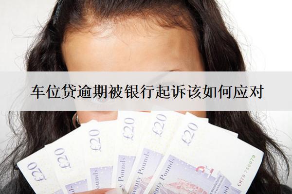 車位貸逾期被銀行起訴該如何應(yīng)對？按這些方法應(yīng)對