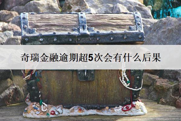 奇瑞金融逾期超5次會(huì)有什么后果？