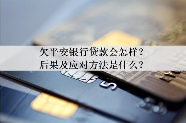 欠平安銀行貸款會怎樣？后果及應(yīng)對方法是什么？
