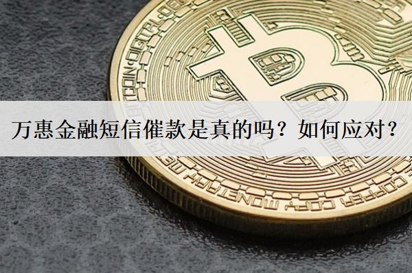 萬惠金融短信催款是真的嗎？如何應(yīng)對？