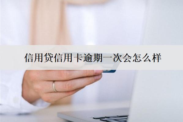 信用貸信用卡逾期一次會(huì)怎么樣
