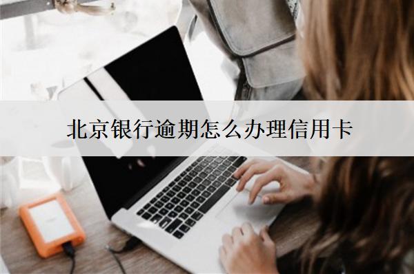 北京銀行逾期怎么辦理信用卡？辦理方式介紹
