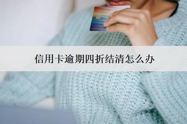 信用卡逾期四折結(jié)清怎么辦？