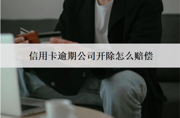 信用卡逾期公司開除怎么賠償？