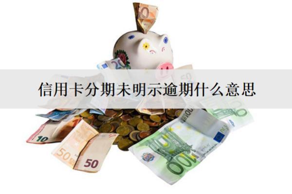 信用卡分期未明示逾期什么意思？怎么處理？