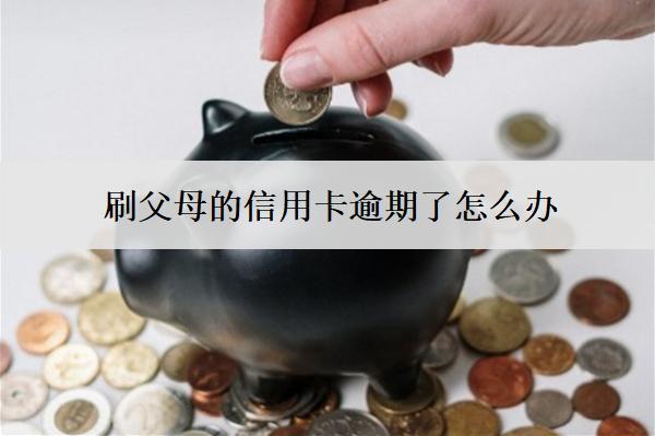 刷父母的信用卡逾期了怎么辦？有影響嗎？