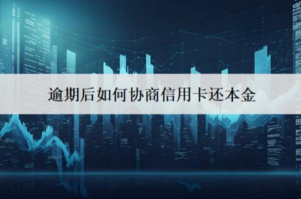 逾期后如何協(xié)商信用卡還本金？