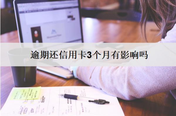 逾期還信用卡3個(gè)月有影響嗎？有影響怎么辦？