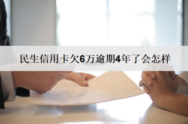 民生信用卡欠6萬逾期4年了會怎樣？怎么辦？