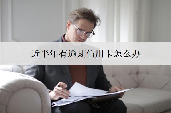 近半年有逾期信用卡怎么辦