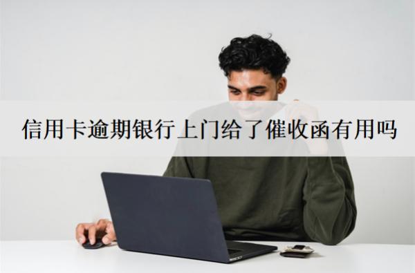 信用卡逾期銀行上門給了催收函有用嗎？怎么辦？