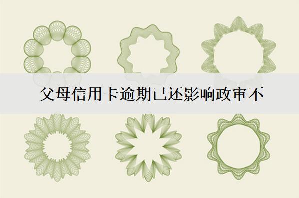 父母信用卡逾期已還影響政審不？影響子女信用嗎？
