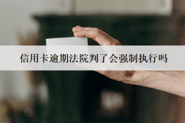 信用卡逾期法院判了會(huì)強(qiáng)制執(zhí)行嗎？