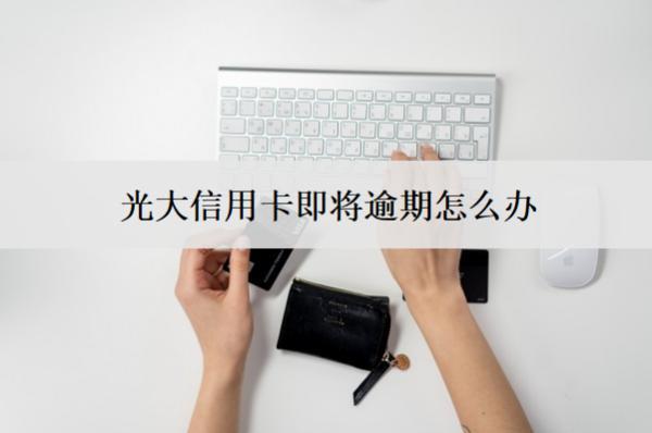 光大信用卡即將逾期怎么辦？逾期會(huì)怎么樣？