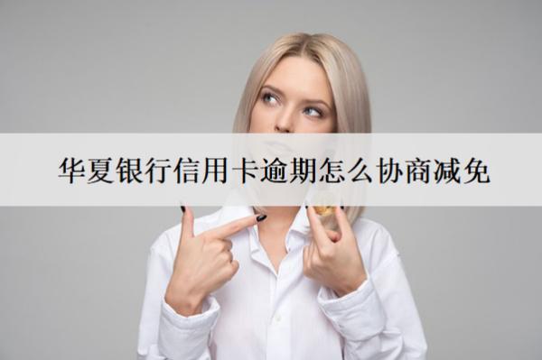 華夏銀行信用卡逾期怎么協(xié)商減免？