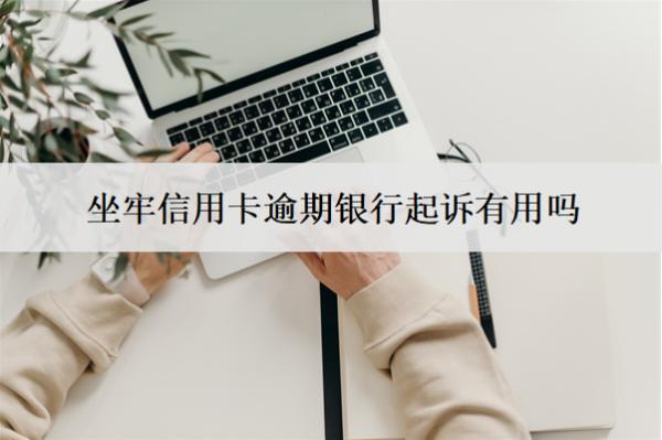坐牢信用卡逾期銀行起訴有用嗎？怎么辦？