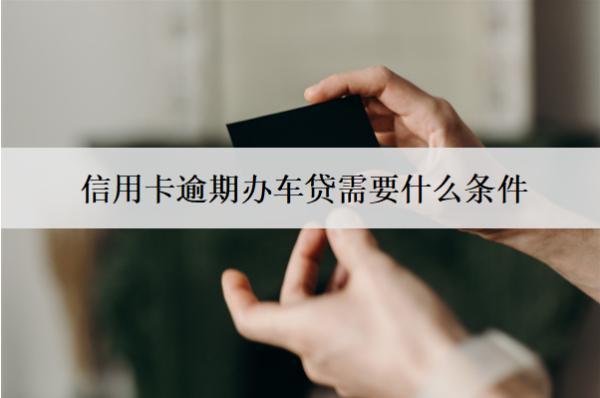 信用卡逾期辦車貸需要什么條件？