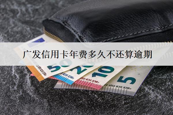 廣發(fā)信用卡年費(fèi)多久不還算逾期？逾期會(huì)影響信用嗎？