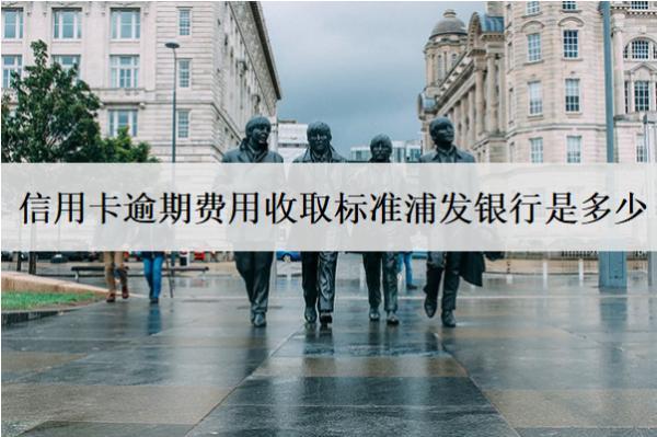 信用卡逾期費用收取標準浦發(fā)銀行是多少？