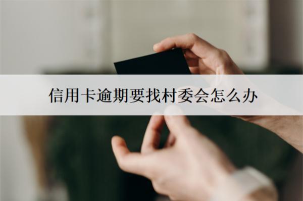 信用卡逾期要找村委會(huì)怎么辦？找村委會(huì)合法嗎？