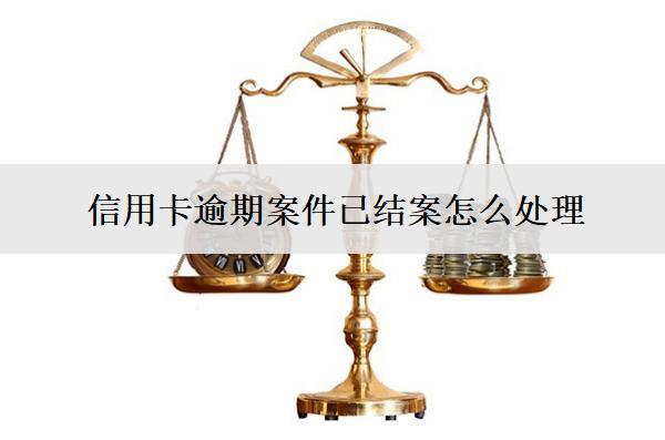 信用卡逾期案件已結(jié)案怎么處理？后續(xù)會(huì)怎樣？