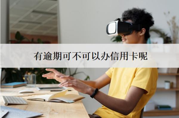 有逾期可不可以辦信用卡呢？怎么辦？