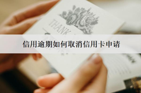信用逾期如何取消信用卡申請？5個取消渠道