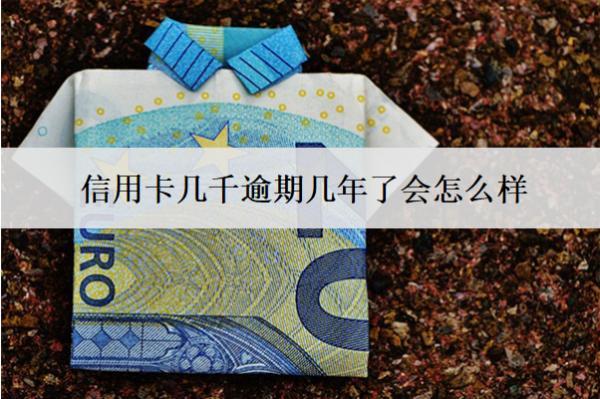 信用卡幾千逾期幾年了會(huì)怎么樣？怎么辦？
