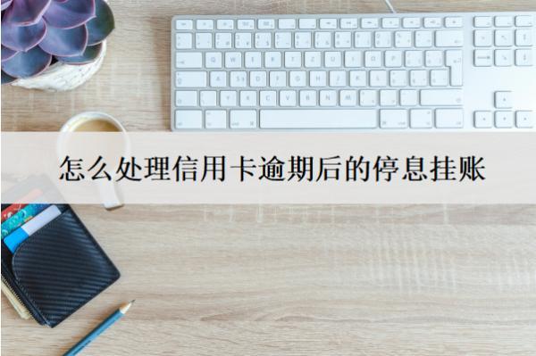 怎么處理信用卡逾期后的停息掛賬？