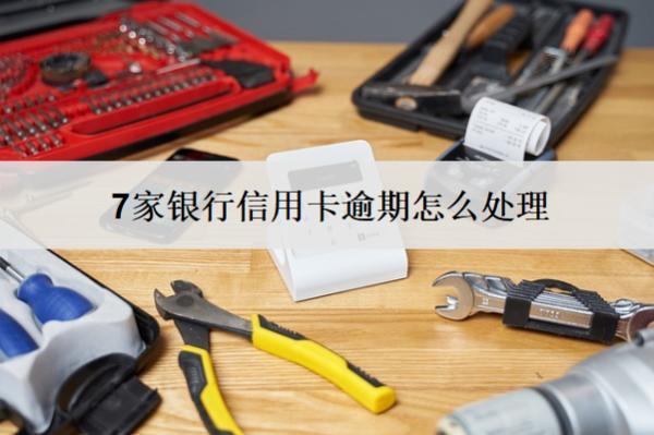 7家銀行信用卡逾期怎么處理？這么處理就對了