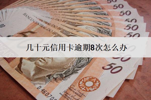 幾十元信用卡逾期8次怎么辦？