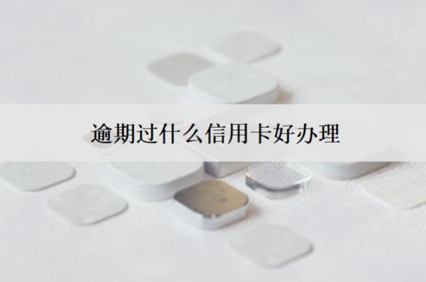 逾期過什么信用卡好辦理？有這3款