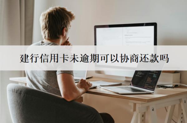 建行信用卡未逾期可以協(xié)商還款嗎？怎么協(xié)商還款？