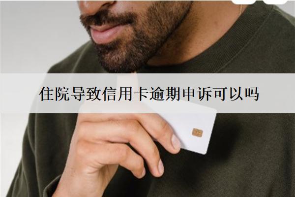 住院導(dǎo)致信用卡逾期申訴可以嗎？