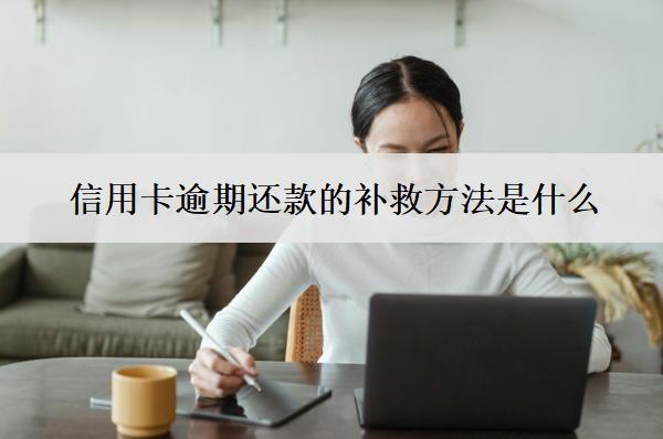 信用卡逾期還款的補救方法是什么？
