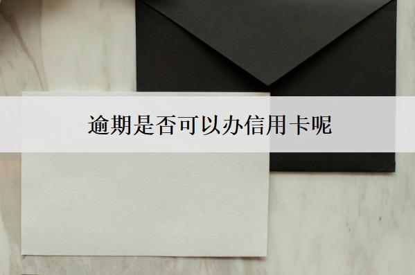 逾期是否可以辦信用卡呢？怎么辦信用卡？