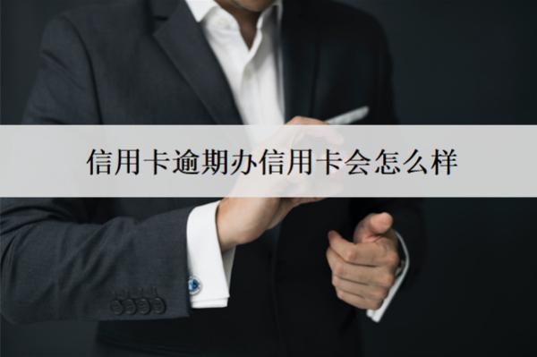 信用卡逾期辦信用卡會(huì)怎么樣？