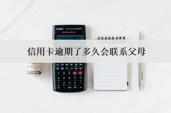 信用卡逾期了多久會(huì)聯(lián)系父母？聯(lián)系父母怎么辦？