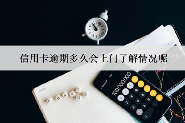 信用卡逾期多久會(huì)上門了解情況呢？上門怎么應(yīng)對(duì)？