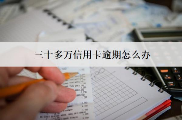 三十多萬信用卡逾期怎么辦？解決辦法一覽