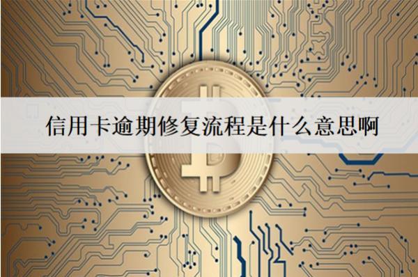 信用卡逾期修復(fù)流程是什么意思??？詳細(xì)逾期修復(fù)流程介紹
