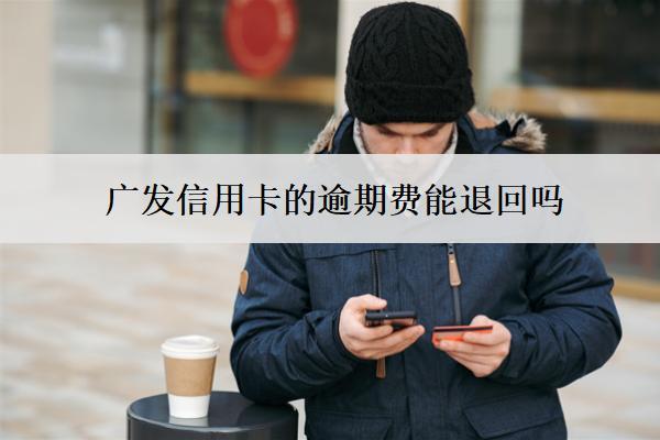 廣發(fā)信用卡的逾期費能退回嗎？怎么算？