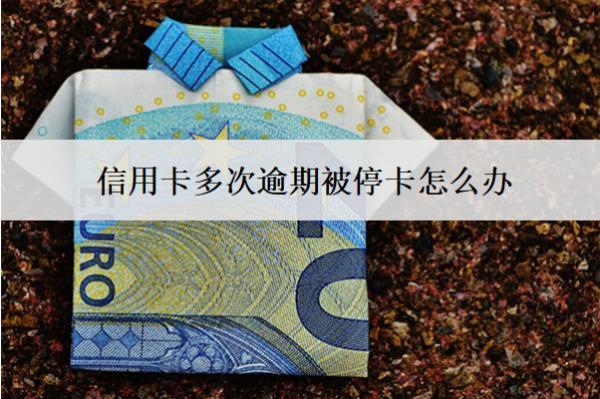 信用卡多次逾期被停卡怎么辦？會(huì)怎么樣？