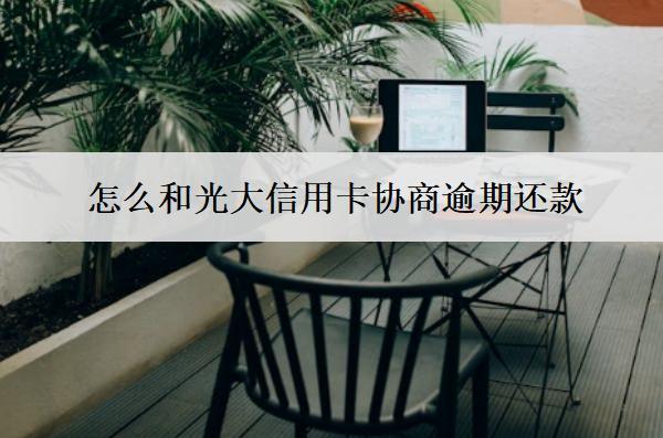 怎么和光大信用卡協(xié)商逾期還款？5招教你如何協(xié)商