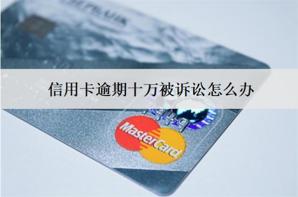 信用卡逾期十萬(wàn)被訴訟怎么辦？