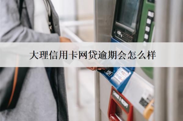 大理信用卡網(wǎng)貸逾期會(huì)怎么樣？有這7個(gè)后果