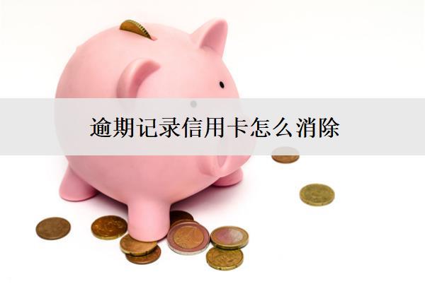 逾期記錄信用卡怎么消除？有這些消除方法